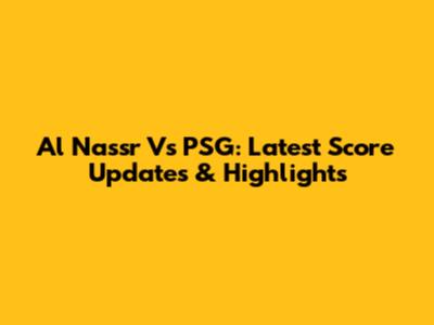 Al Nassr Vs PSG: Latest Score Updates & Highlights