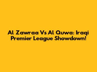 Al Zawraa Vs Al Quwa: Iraqi Premier League Showdown!