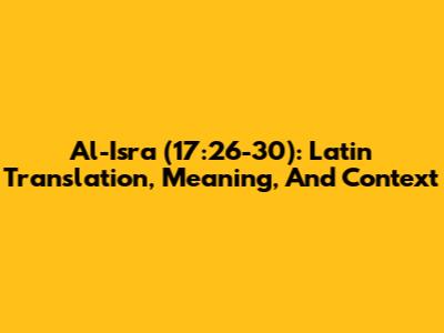 Al-Isra (17:26-30): Latin Translation, Meaning, And Context