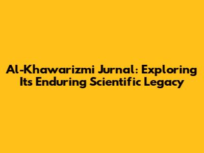 Al-Khawarizmi Jurnal: Exploring Its Enduring Scientific Legacy