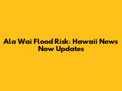 Ala Wai Flood Risk: Hawaii News Now Updates