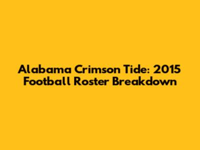 Alabama Crimson Tide: 2015 Football Roster Breakdown