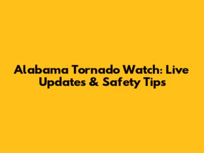 Alabama Tornado Watch: Live Updates & Safety Tips