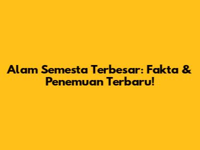Alam Semesta Terbesar: Fakta & Penemuan Terbaru!