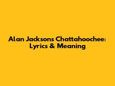 Alan Jackson's "Chattahoochee": Lyrics & Meaning