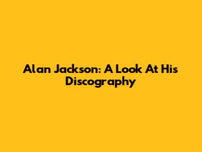 Alan Jackson: A Look At His Discography