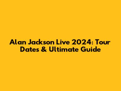 Alan Jackson Live 2024: Tour Dates & Ultimate Guide