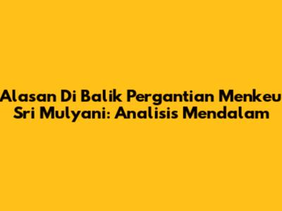 Alasan Di Balik Pergantian Menkeu Sri Mulyani: Analisis Mendalam