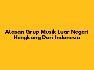 Alasan Grup Musik Luar Negeri Hengkang Dari Indonesia