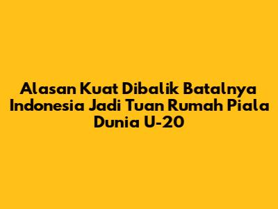 Alasan Kuat Dibalik Batalnya Indonesia Jadi Tuan Rumah Piala Dunia U-20