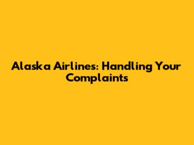 Alaska Airlines: Handling Your Complaints