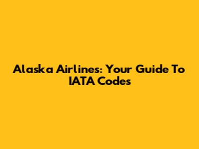 Alaska Airlines: Your Guide To IATA Codes