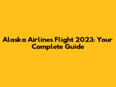 Alaska Airlines Flight 2023: Your Complete Guide