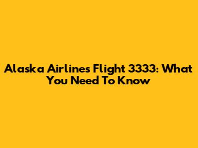 Alaska Airlines Flight 3333: What You Need To Know