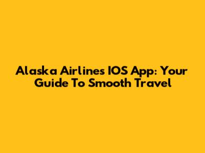 Alaska Airlines IOS App: Your Guide To Smooth Travel