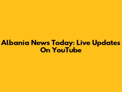 Albania News Today: Live Updates On YouTube