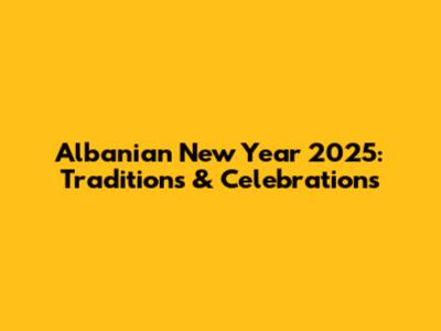 Albanian New Year 2025: Traditions & Celebrations
