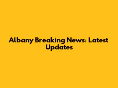 Albany Breaking News: Latest Updates