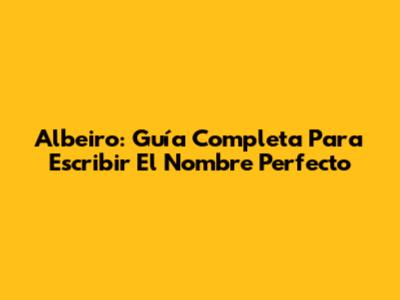 Albeiro: Guía Completa Para Escribir El Nombre Perfecto