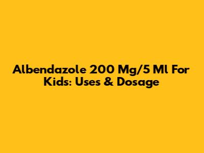 Albendazole 200 Mg/5 Ml For Kids: Uses & Dosage