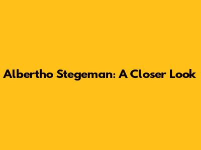 Albertho Stegeman: A Closer Look