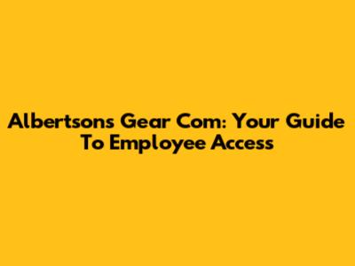 Albertsons Gear Com: Your Guide To Employee Access