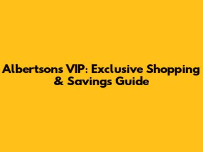 Albertsons VIP: Exclusive Shopping & Savings Guide