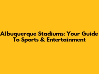 Albuquerque Stadiums: Your Guide To Sports & Entertainment
