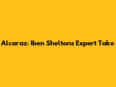 Alcaraz: Iben Shelton's Expert Take