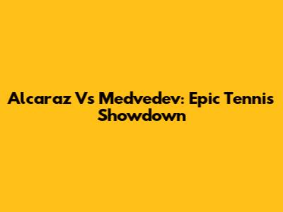 Alcaraz Vs Medvedev: Epic Tennis Showdown