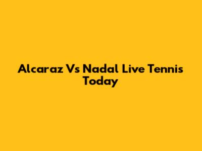 Alcaraz Vs Nadal Live Tennis Today