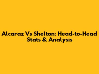 Alcaraz Vs Shelton: Head-to-Head Stats & Analysis