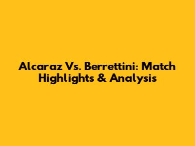 Alcaraz Vs. Berrettini: Match Highlights & Analysis