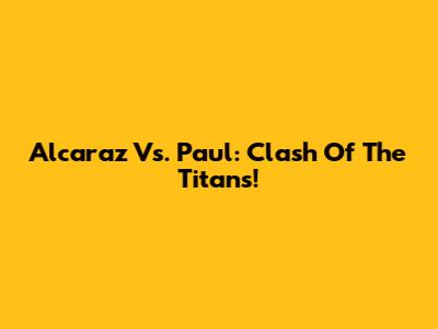 Alcaraz Vs. Paul: Clash Of The Titans!