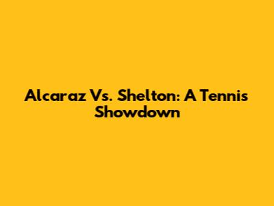 Alcaraz Vs. Shelton: A Tennis Showdown