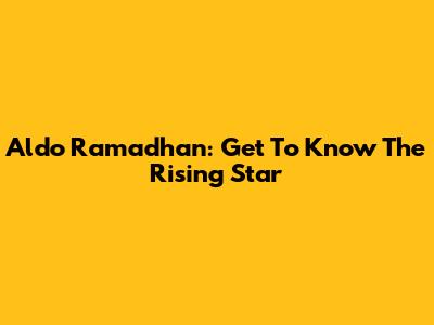 Aldo Ramadhan: Get To Know The Rising Star