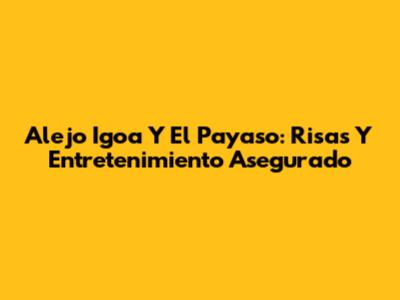 Alejo Igoa Y El Payaso: Risas Y Entretenimiento Asegurado