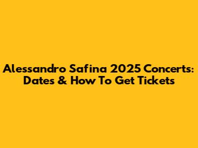 Alessandro Safina 2025 Concerts: Dates & How To Get Tickets