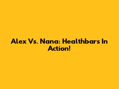 Alex Vs. Nana: Healthbars In Action!