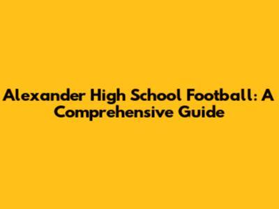 Alexander High School Football: A Comprehensive Guide