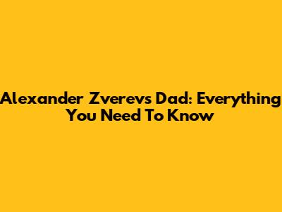 Alexander Zverev's Dad: Everything You Need To Know