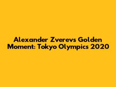Alexander Zverev's Golden Moment: Tokyo Olympics 2020