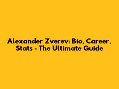 Alexander Zverev: Bio, Career, Stats - The Ultimate Guide