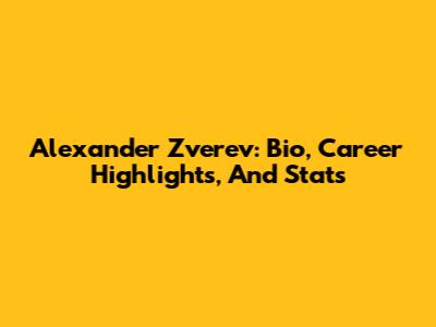Alexander Zverev: Bio, Career Highlights, And Stats