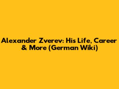 Alexander Zverev: His Life, Career & More (German Wiki)