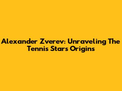 Alexander Zverev: Unraveling The Tennis Star's Origins