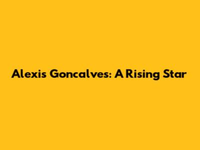 Alexis Goncalves: A Rising Star