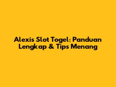 Alexis Slot Togel: Panduan Lengkap & Tips Menang