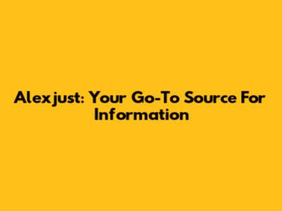 Alexjust: Your Go-To Source For Information