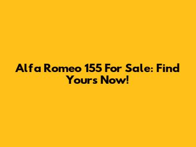 Alfa Romeo 155 For Sale: Find Yours Now!